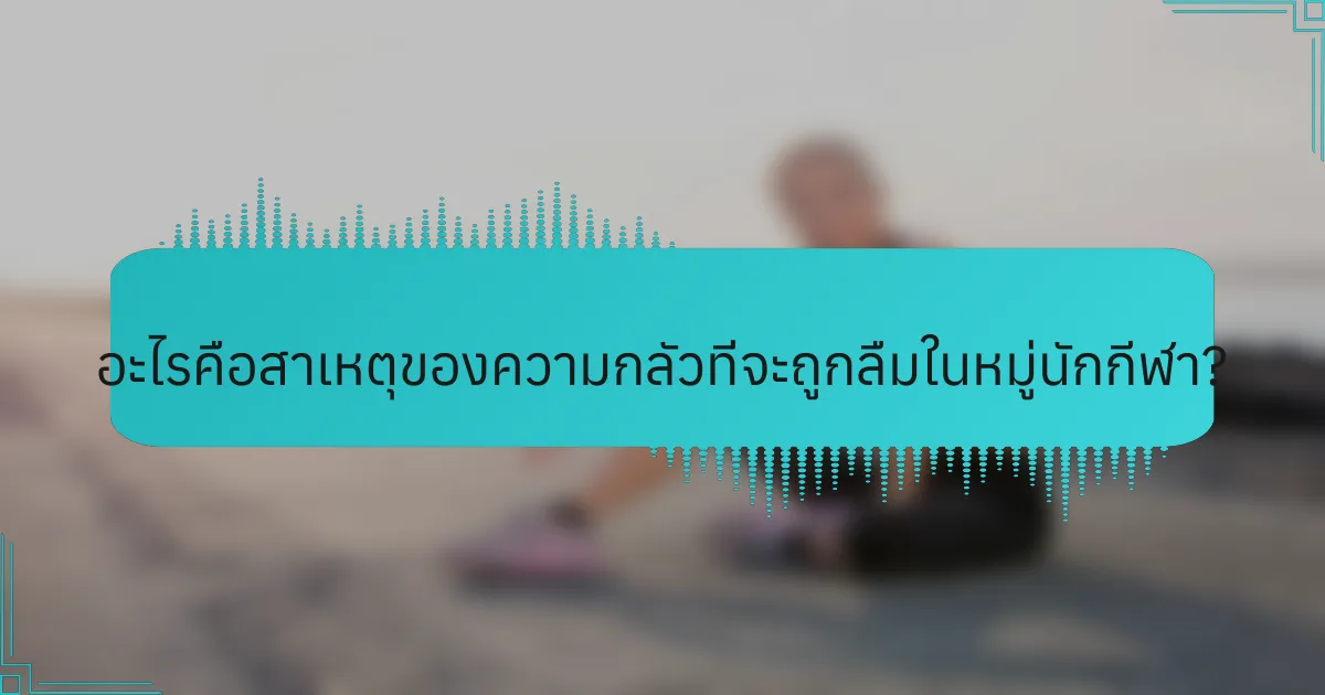 อะไรคือสาเหตุของความกลัวที่จะถูกลืมในหมู่นักกีฬา?