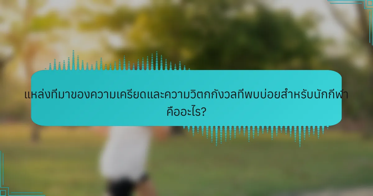 แหล่งที่มาของความเครียดและความวิตกกังวลที่พบบ่อยสำหรับนักกีฬา คืออะไร?
