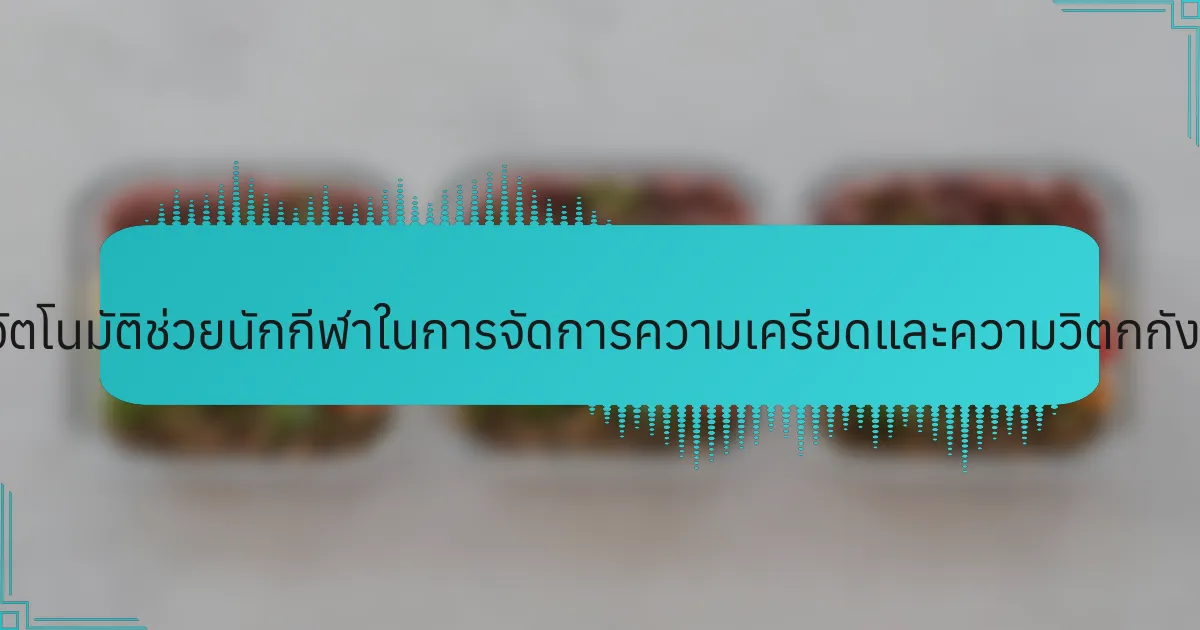 แนวคิดธุรกิจอัตโนมัติช่วยนักกีฬาในการจัดการความเครียดและความวิตกกังวลได้อย่างไร?