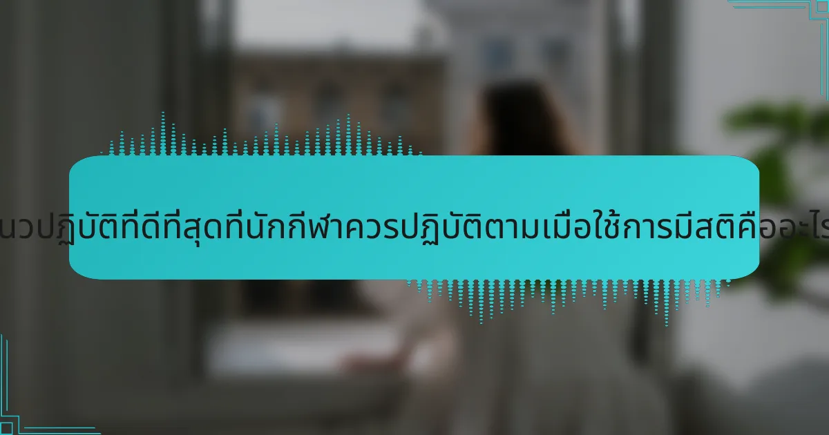 แนวปฏิบัติที่ดีที่สุดที่นักกีฬาควรปฏิบัติตามเมื่อใช้การมีสติคืออะไร?