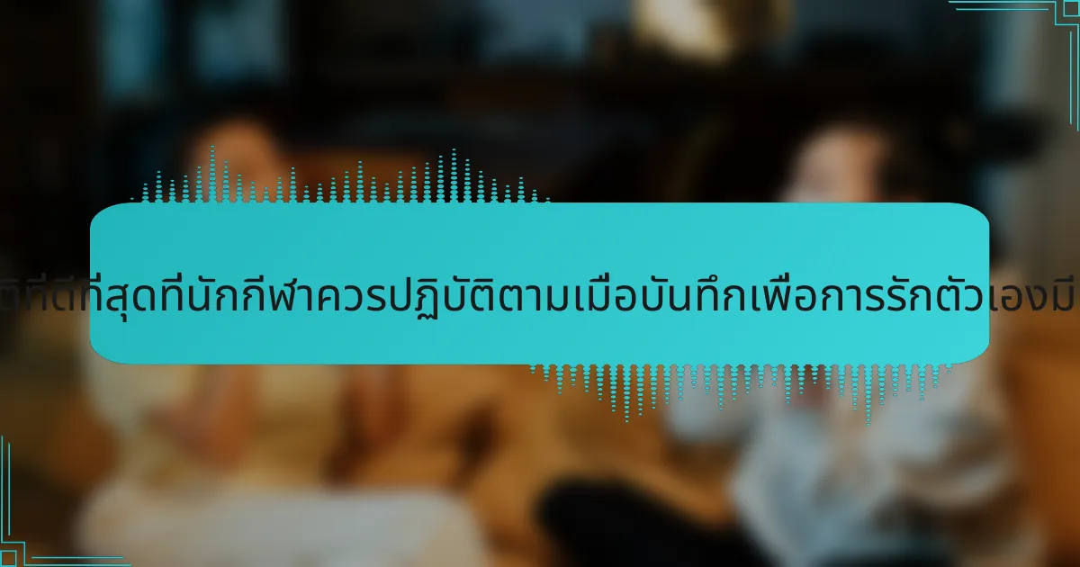 แนวปฏิบัติที่ดีที่สุดที่นักกีฬาควรปฏิบัติตามเมื่อบันทึกเพื่อการรักตัวเองมีอะไรบ้าง?