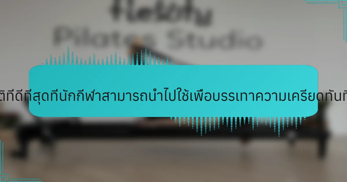 แนวปฏิบัติที่ดีที่สุดที่นักกีฬาสามารถนำไปใช้เพื่อบรรเทาความเครียดทันทีคืออะไร?