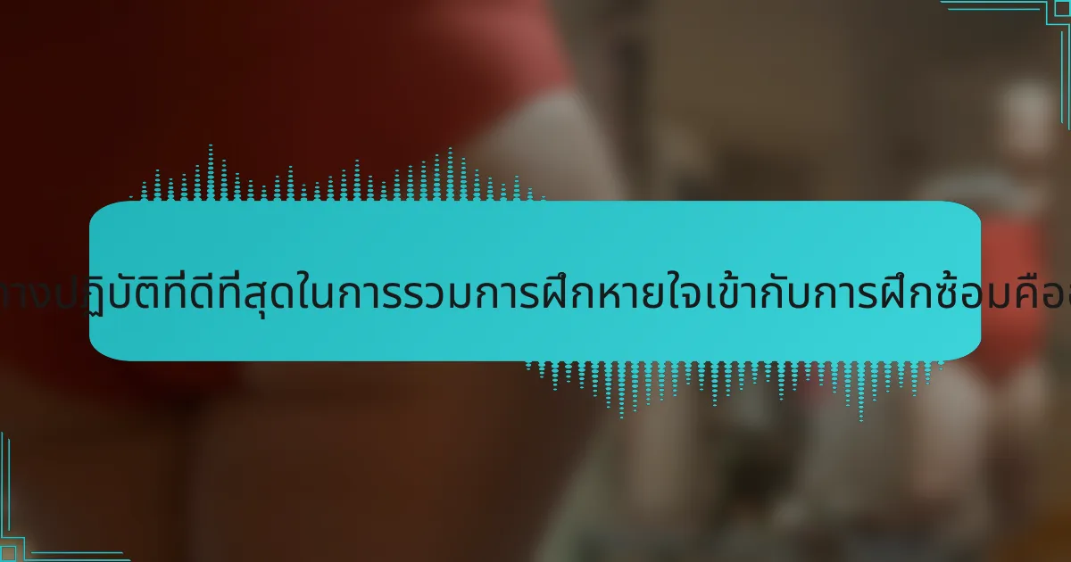 แนวทางปฏิบัติที่ดีที่สุดในการรวมการฝึกหายใจเข้ากับการฝึกซ้อมคืออะไร?
