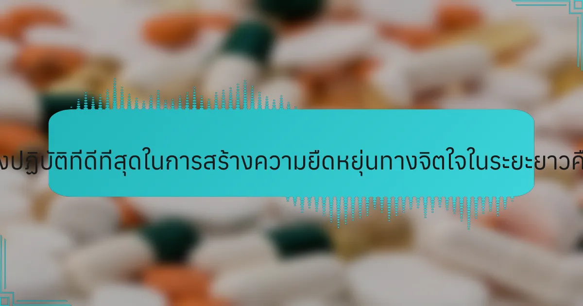 แนวทางปฏิบัติที่ดีที่สุดในการสร้างความยืดหยุ่นทางจิตใจในระยะยาวคืออะไร?