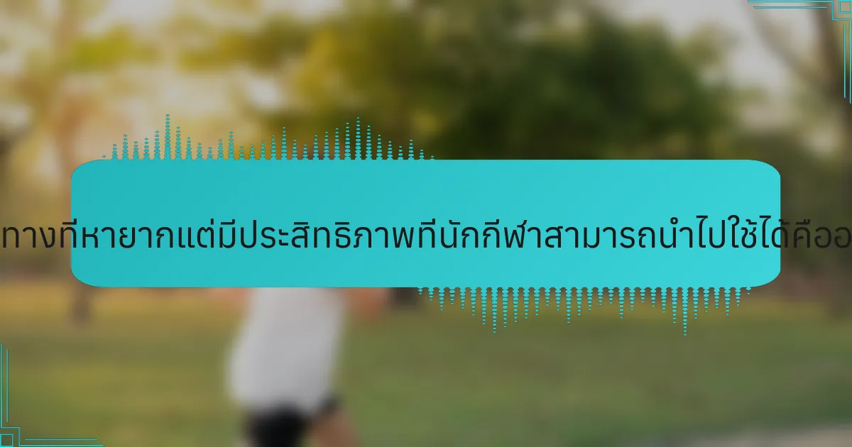 แนวทางที่หายากแต่มีประสิทธิภาพที่นักกีฬาสามารถนำไปใช้ได้คืออะไร?
