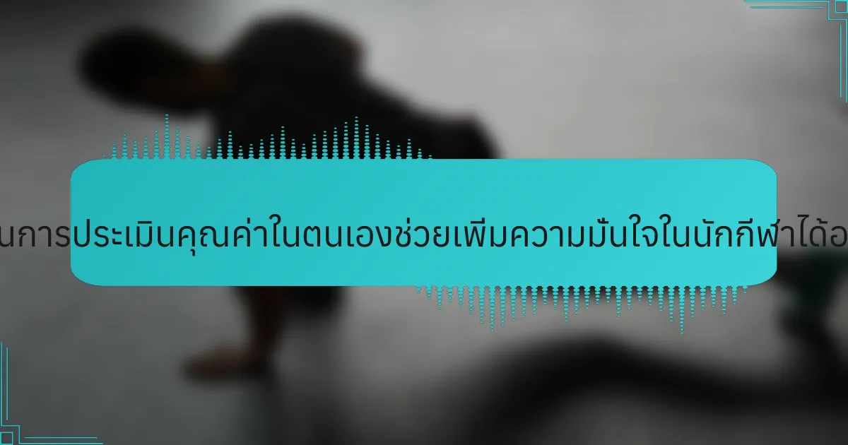 แผ่นงานการประเมินคุณค่าในตนเองช่วยเพิ่มความมั่นใจในนักกีฬาได้อย่างไร?