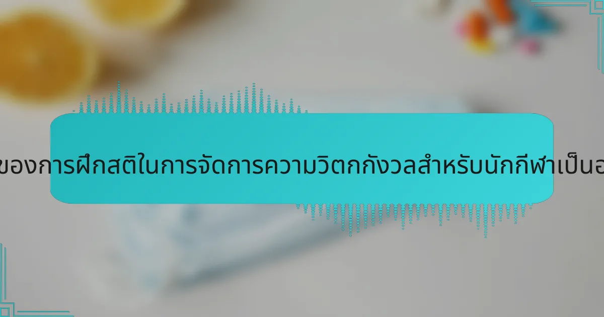 บทบาทของการฝึกสติในการจัดการความวิตกกังวลสำหรับนักกีฬาเป็นอย่างไร?