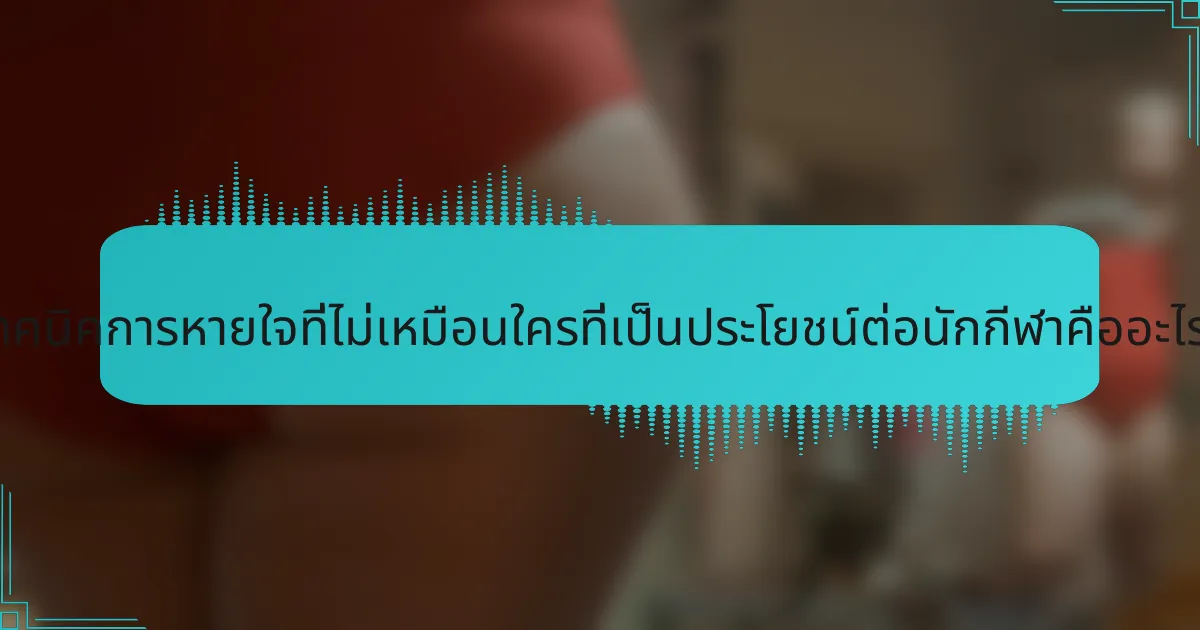 เทคนิคการหายใจที่ไม่เหมือนใครที่เป็นประโยชน์ต่อนักกีฬาคืออะไร?