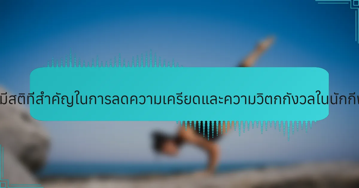 เทคนิคการมีสติที่สำคัญในการลดความเครียดและความวิตกกังวลในนักกีฬาคืออะไร?