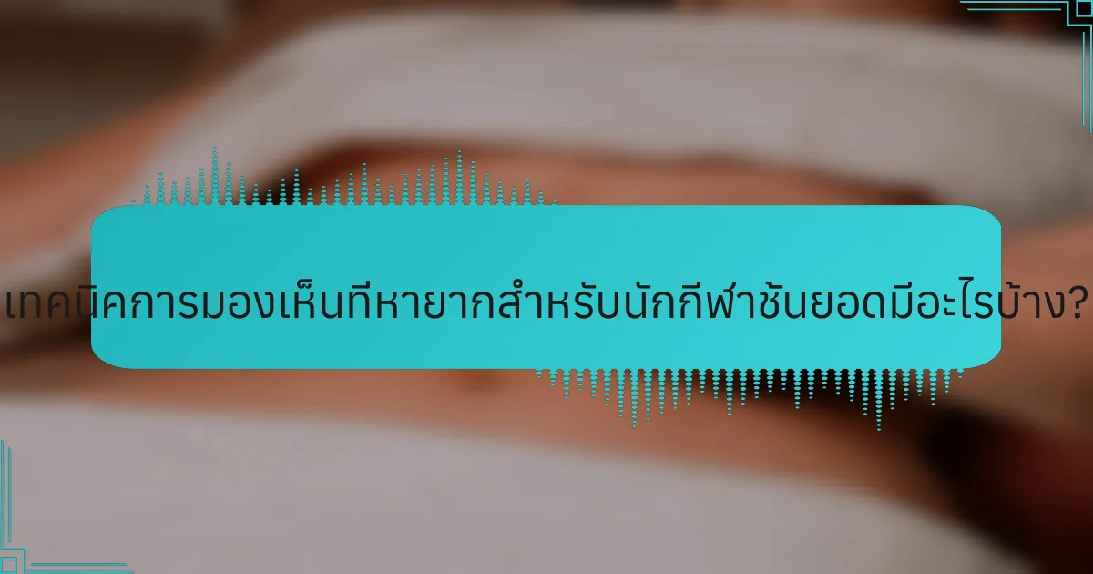 เทคนิคการมองเห็นที่หายากสำหรับนักกีฬาชั้นยอดมีอะไรบ้าง?
