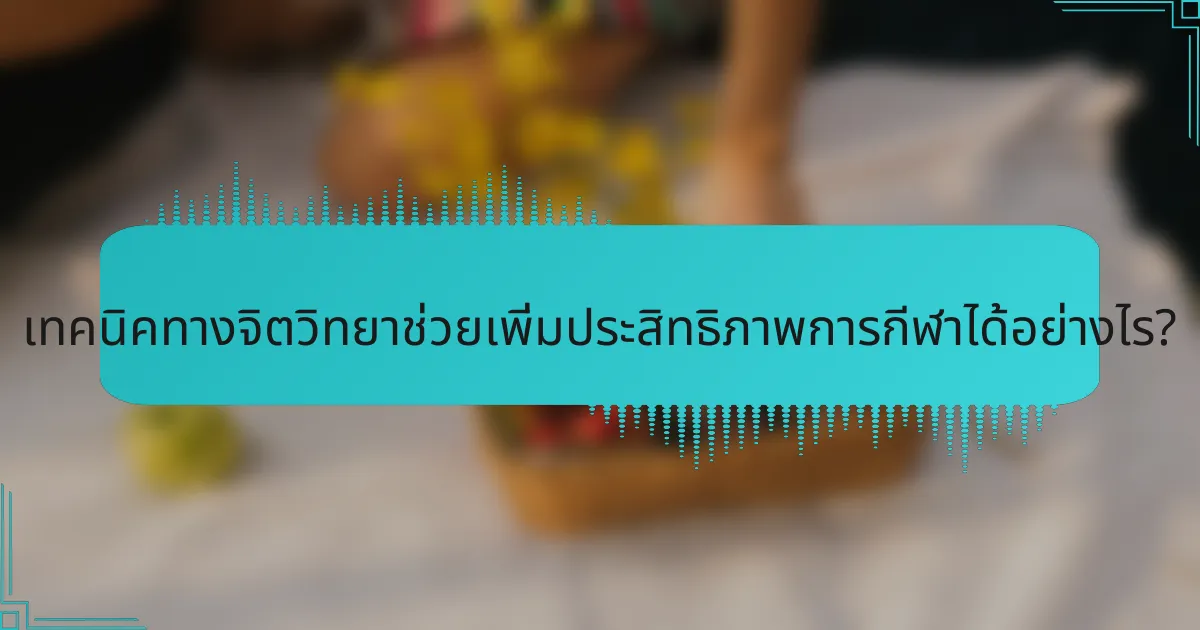 เทคนิคทางจิตวิทยาช่วยเพิ่มประสิทธิภาพการกีฬาได้อย่างไร?