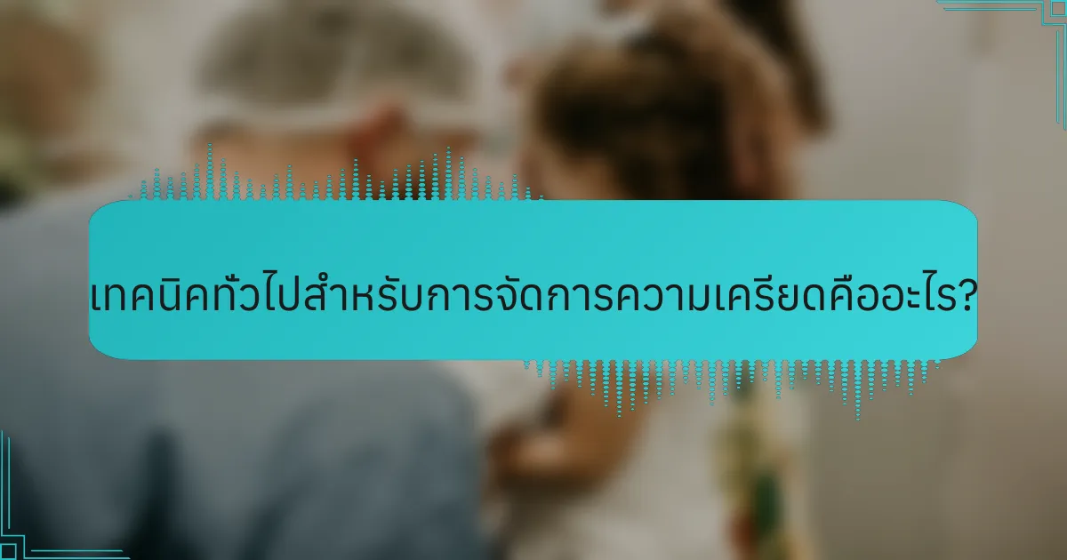 เทคนิคทั่วไปสำหรับการจัดการความเครียดคืออะไร?