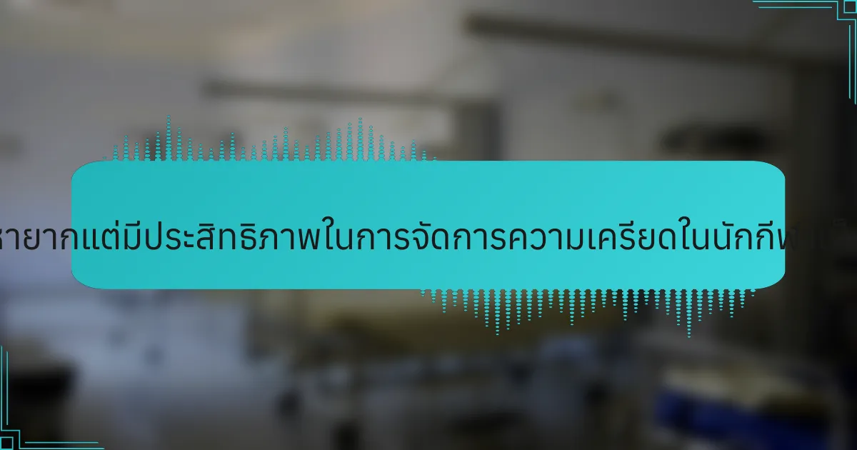 เทคนิคที่หายากแต่มีประสิทธิภาพในการจัดการความเครียดในนักกีฬาเป็นอย่างไร?