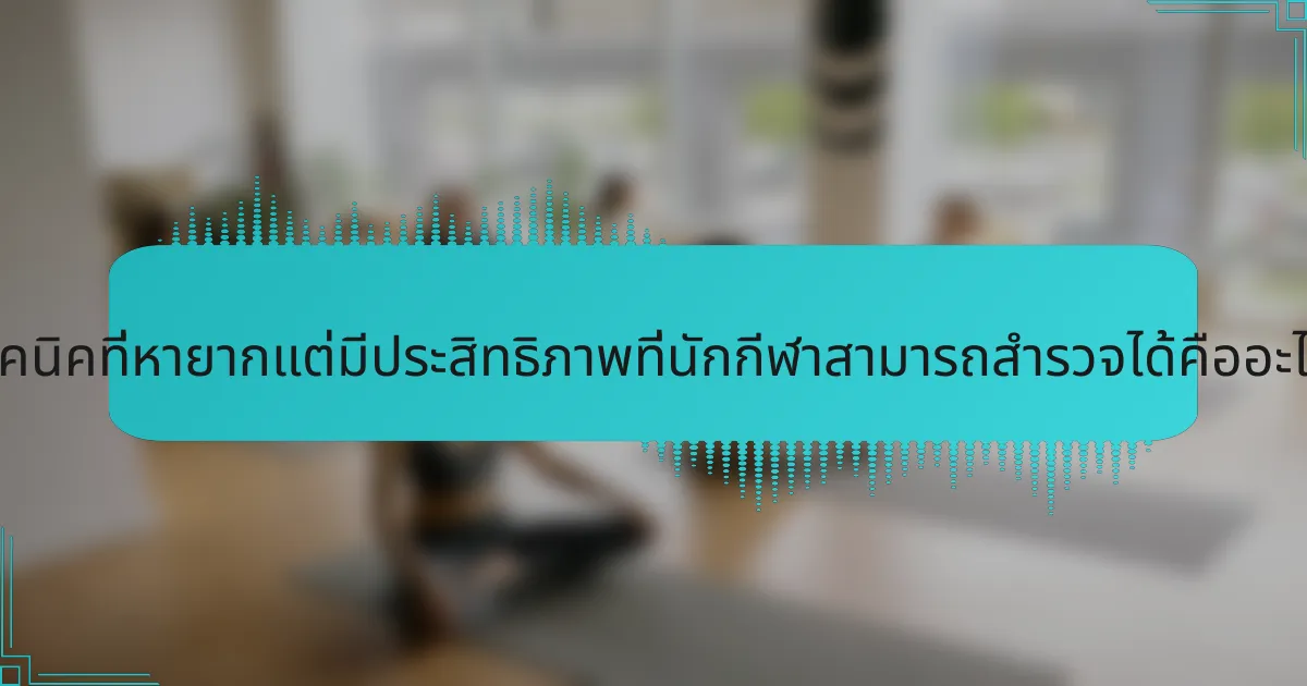 เทคนิคที่หายากแต่มีประสิทธิภาพที่นักกีฬาสามารถสำรวจได้คืออะไร?