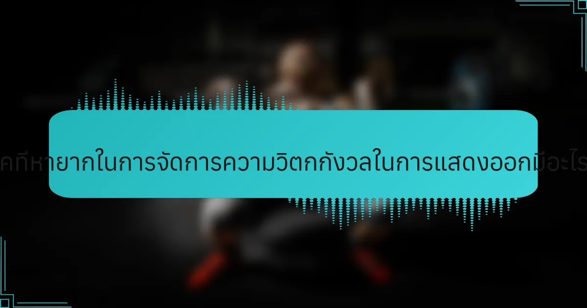 เทคนิคที่หายากในการจัดการความวิตกกังวลในการแสดงออกมีอะไรบ้าง?