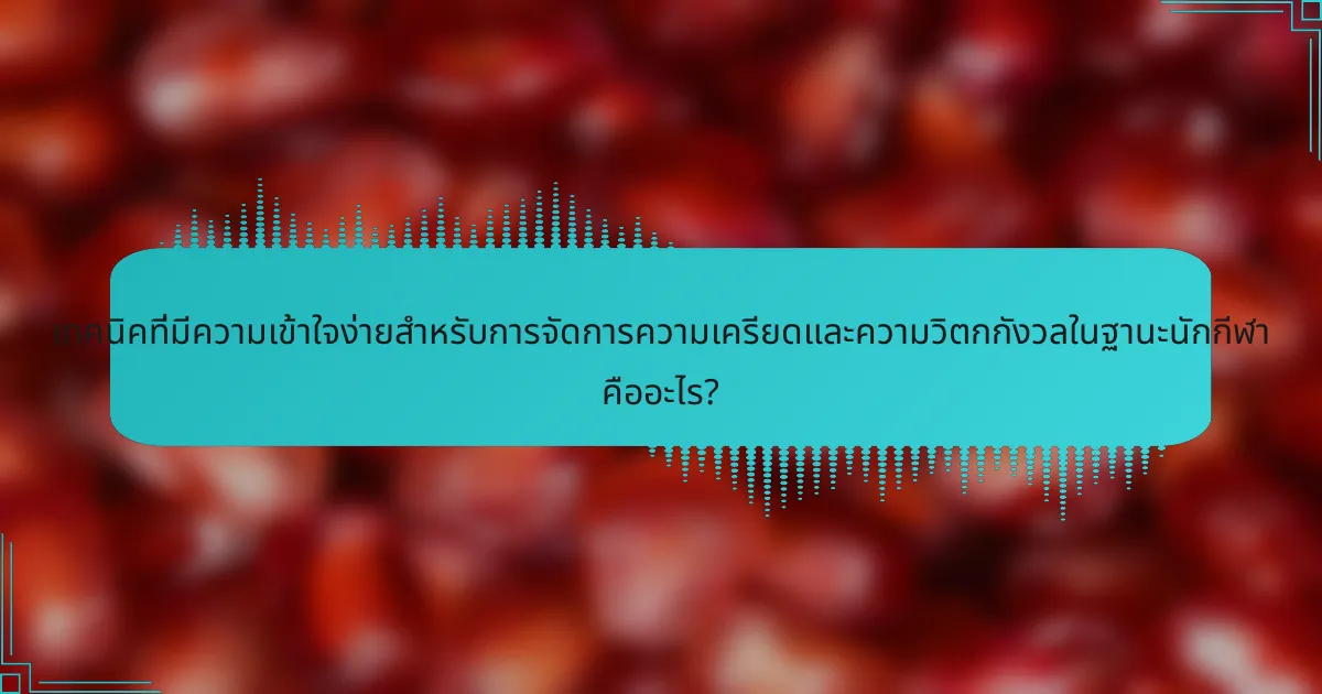 เทคนิคที่มีความเข้าใจง่ายสำหรับการจัดการความเครียดและความวิตกกังวลในฐานะนักกีฬา คืออะไร?