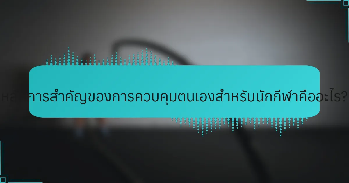 หลักการสำคัญของการควบคุมตนเองสำหรับนักกีฬาคืออะไร?