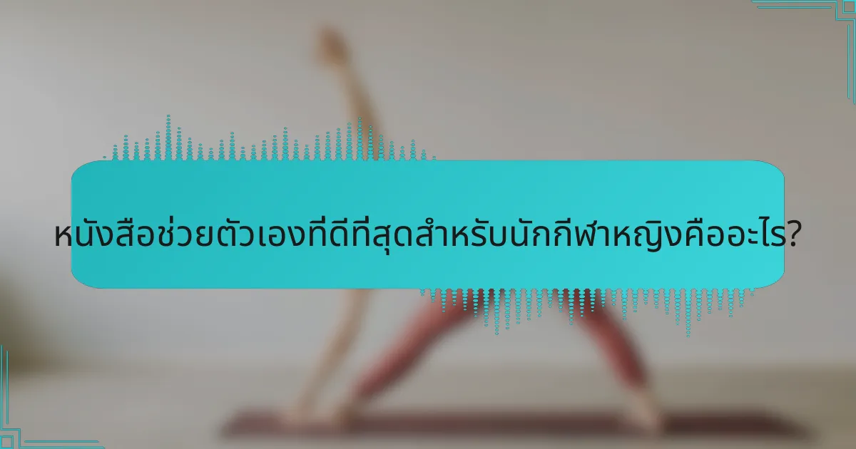 หนังสือช่วยตัวเองที่ดีที่สุดสำหรับนักกีฬาหญิงคืออะไร?