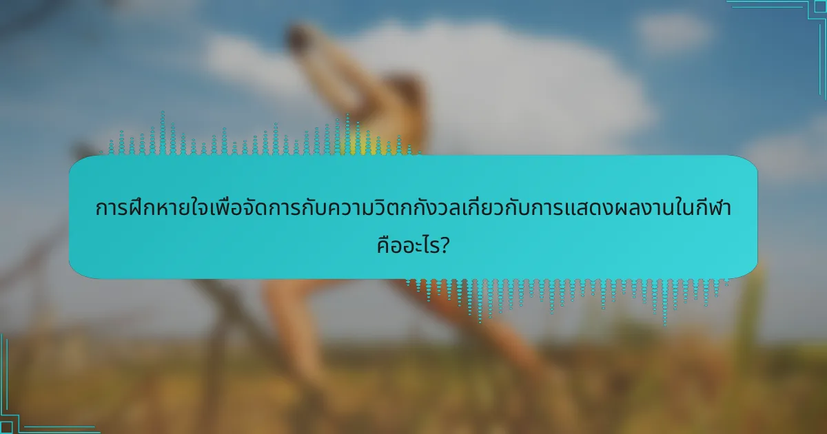 การฝึกหายใจเพื่อจัดการกับความวิตกกังวลเกี่ยวกับการแสดงผลงานในกีฬา คืออะไร?