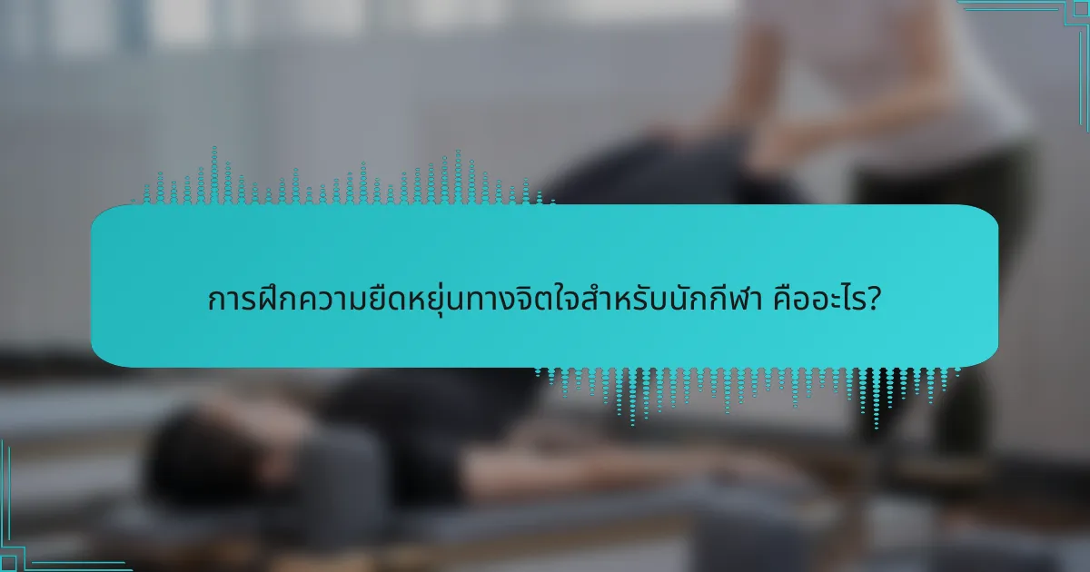 การฝึกความยืดหยุ่นทางจิตใจสำหรับนักกีฬา คืออะไร?