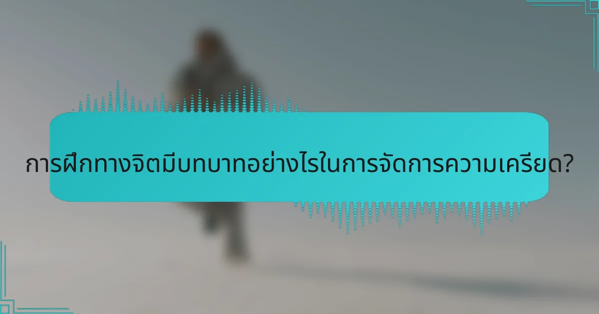 การฝึกทางจิตมีบทบาทอย่างไรในการจัดการความเครียด?
