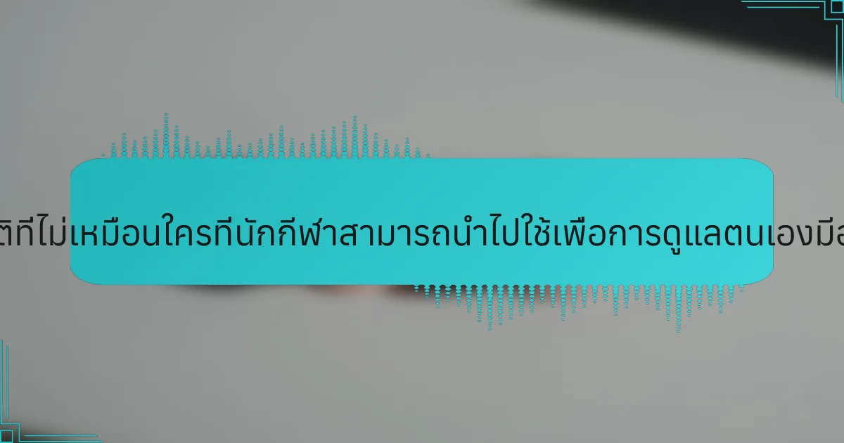การปฏิบัติที่ไม่เหมือนใครที่นักกีฬาสามารถนำไปใช้เพื่อการดูแลตนเองมีอะไรบ้าง?