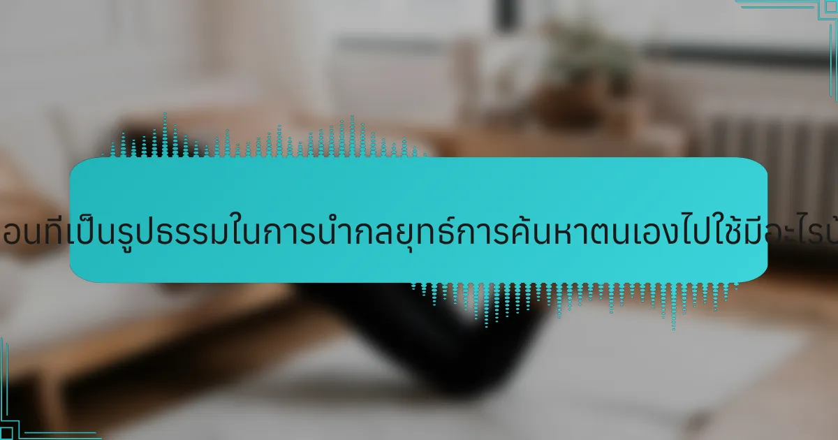 ขั้นตอนที่เป็นรูปธรรมในการนำกลยุทธ์การค้นหาตนเองไปใช้มีอะไรบ้าง?