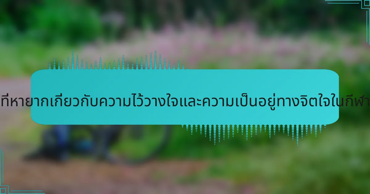 ข้อมูลเชิงลึกที่หายากเกี่ยวกับความไว้วางใจและความเป็นอยู่ทางจิตใจในกีฬาเป็นอย่างไร?