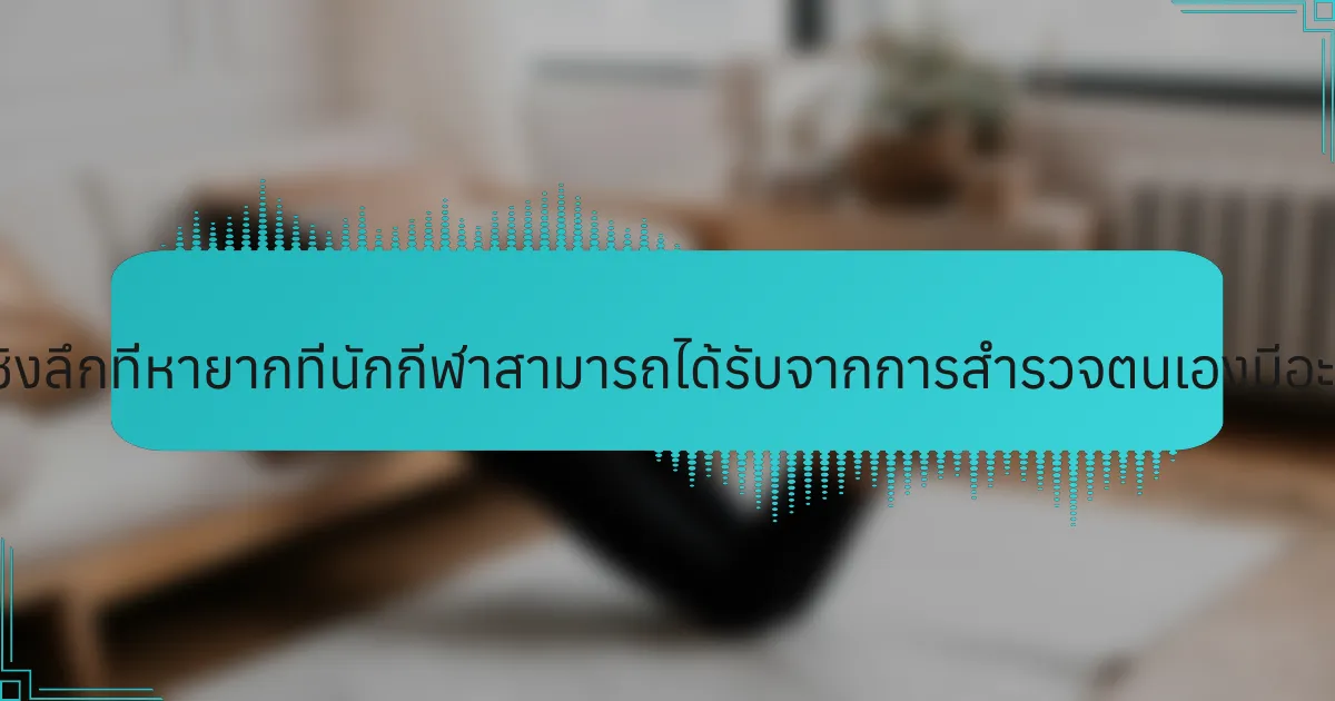 ข้อมูลเชิงลึกที่หายากที่นักกีฬาสามารถได้รับจากการสำรวจตนเองมีอะไรบ้าง?