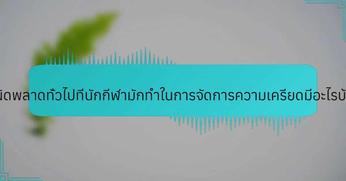 ข้อผิดพลาดทั่วไปที่นักกีฬามักทำในการจัดการความเครียดมีอะไรบ้าง?