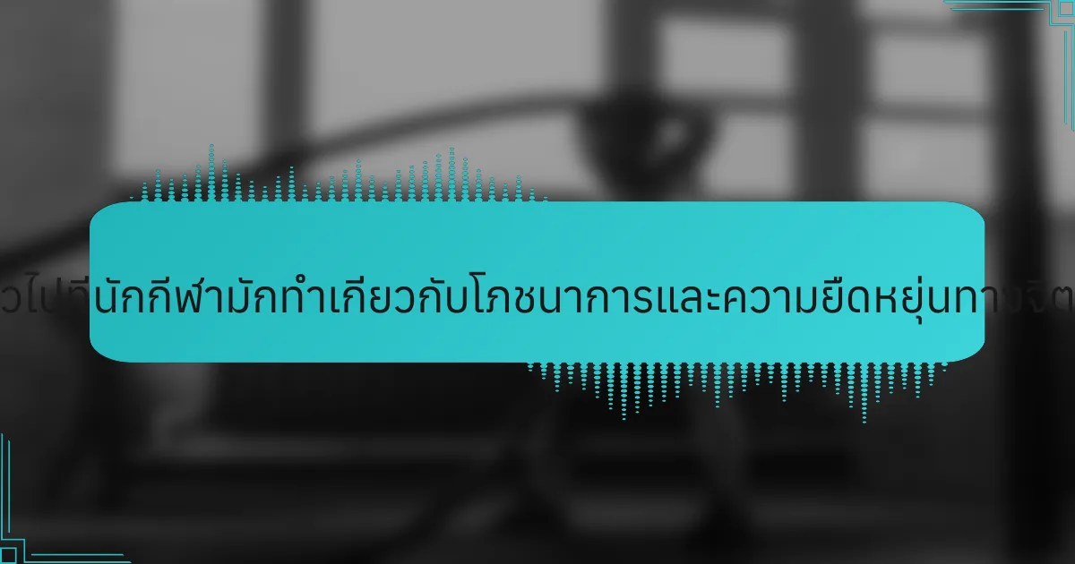 ข้อผิดพลาดทั่วไปที่นักกีฬามักทำเกี่ยวกับโภชนาการและความยืดหยุ่นทางจิตใจมีอะไรบ้าง?