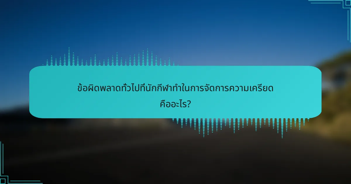 ข้อผิดพลาดทั่วไปที่นักกีฬาทำในการจัดการความเครียด คืออะไร?