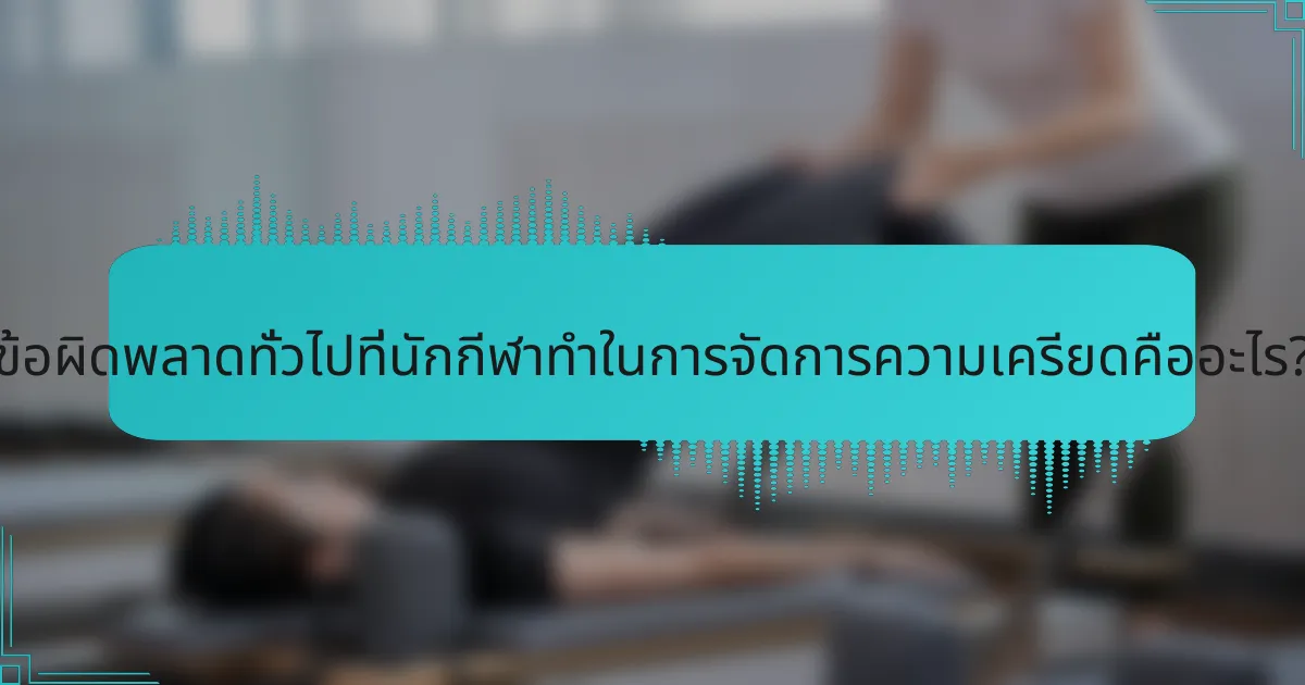 ข้อผิดพลาดทั่วไปที่นักกีฬาทำในการจัดการความเครียดคืออะไร?