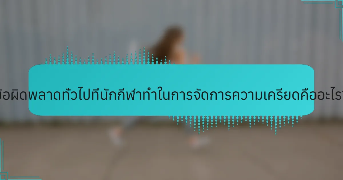 ข้อผิดพลาดทั่วไปที่นักกีฬาทำในการจัดการความเครียดคืออะไร?