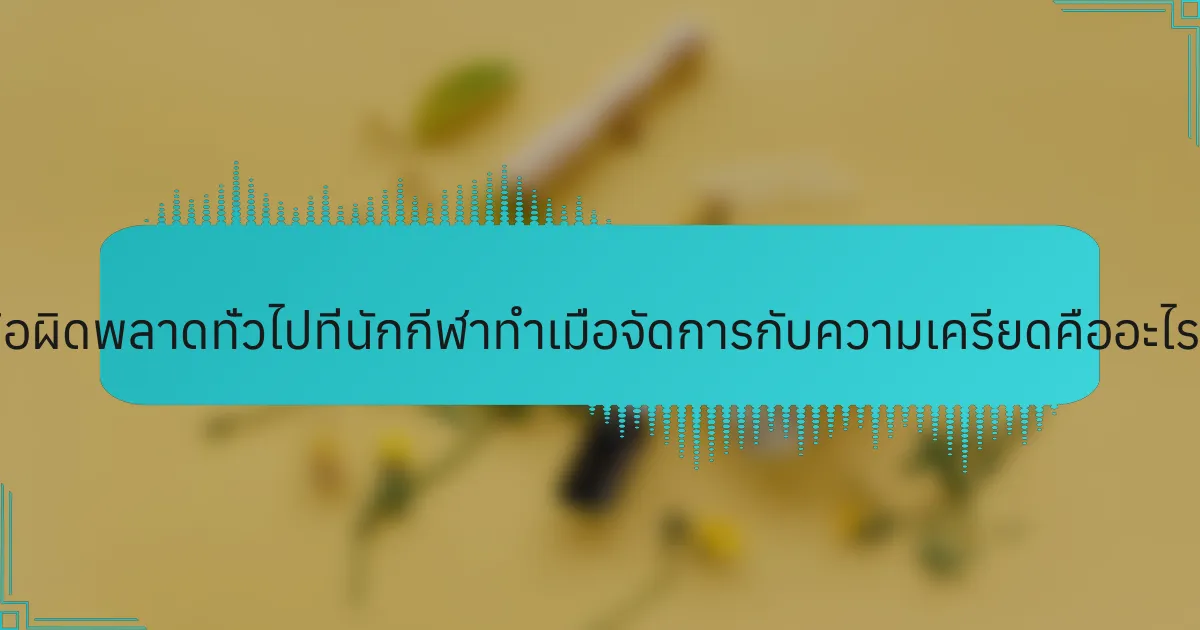 ข้อผิดพลาดทั่วไปที่นักกีฬาทำเมื่อจัดการกับความเครียดคืออะไร?