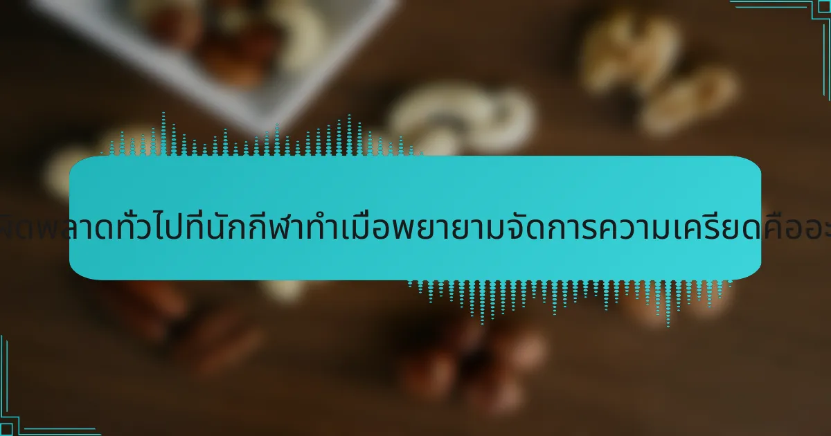 ข้อผิดพลาดทั่วไปที่นักกีฬาทำเมื่อพยายามจัดการความเครียดคืออะไร?