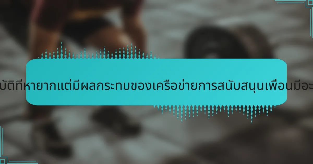คุณสมบัติที่หายากแต่มีผลกระทบของเครือข่ายการสนับสนุนเพื่อนมีอะไรบ้าง?