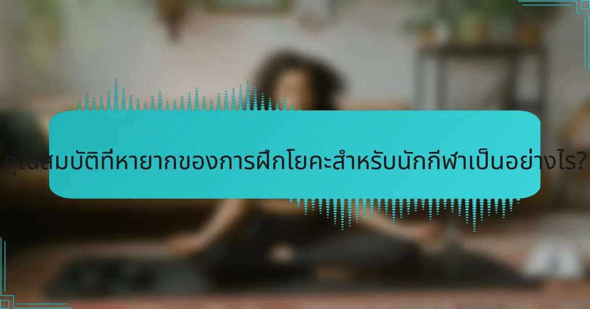 คุณสมบัติที่หายากของการฝึกโยคะสำหรับนักกีฬาเป็นอย่างไร?