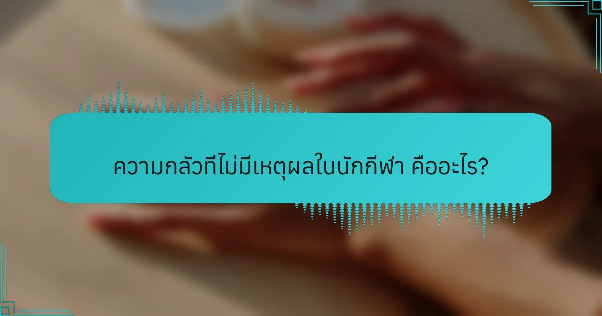ความกลัวที่ไม่มีเหตุผลในนักกีฬา คืออะไร?