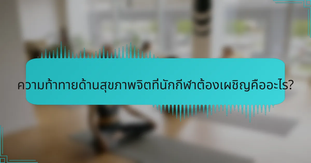 ความท้าทายด้านสุขภาพจิตที่นักกีฬาต้องเผชิญคืออะไร?