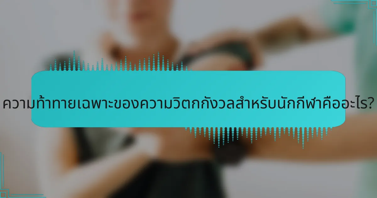 ความท้าทายเฉพาะของความวิตกกังวลสำหรับนักกีฬาคืออะไร?