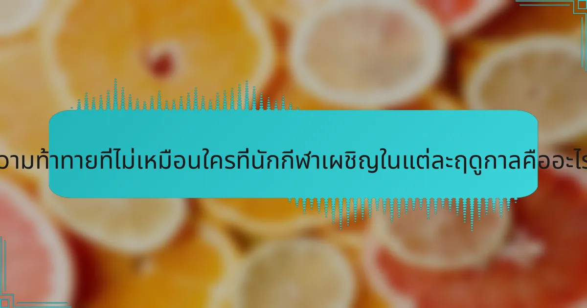 ความท้าทายที่ไม่เหมือนใครที่นักกีฬาเผชิญในแต่ละฤดูกาลคืออะไร?