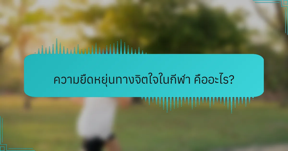 ความยืดหยุ่นทางจิตใจในกีฬา คืออะไร?