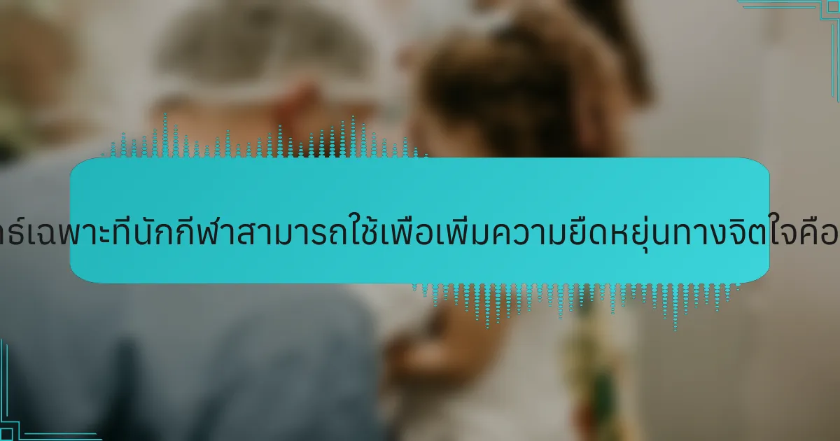 กลยุทธ์เฉพาะที่นักกีฬาสามารถใช้เพื่อเพิ่มความยืดหยุ่นทางจิตใจคืออะไร?
