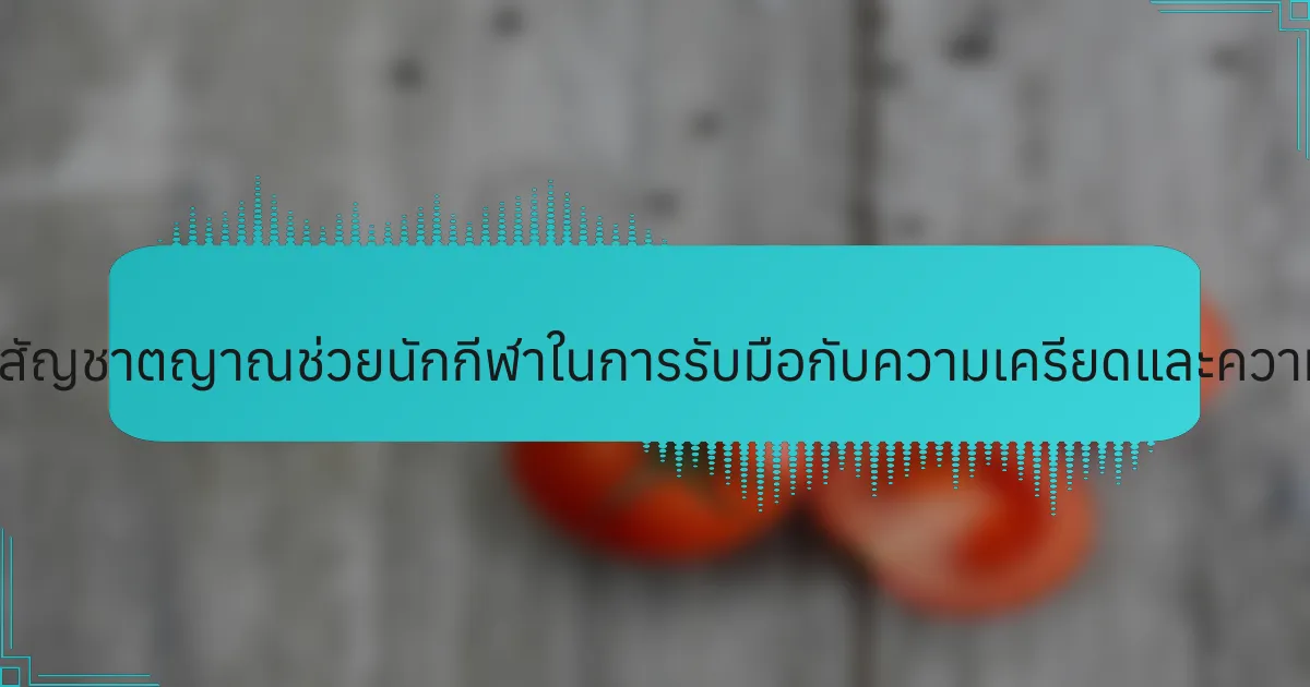 กลยุทธ์การเรียนรู้แบบสัญชาตญาณช่วยนักกีฬาในการรับมือกับความเครียดและความวิตกกังวลได้อย่างไร?