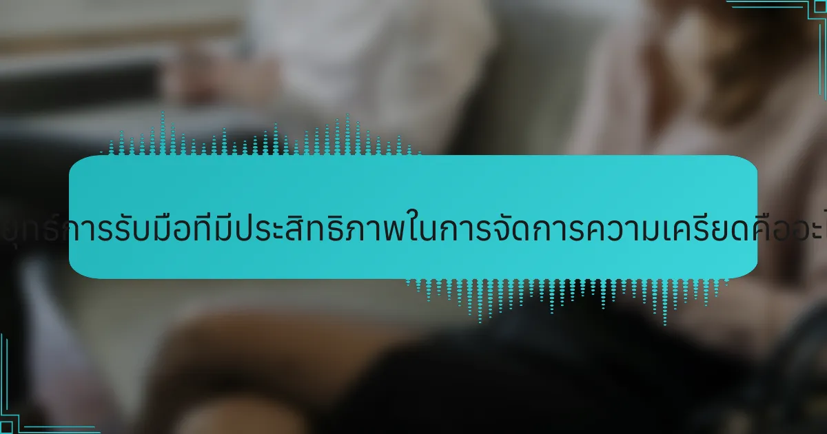 กลยุทธ์การรับมือที่มีประสิทธิภาพในการจัดการความเครียดคืออะไร?