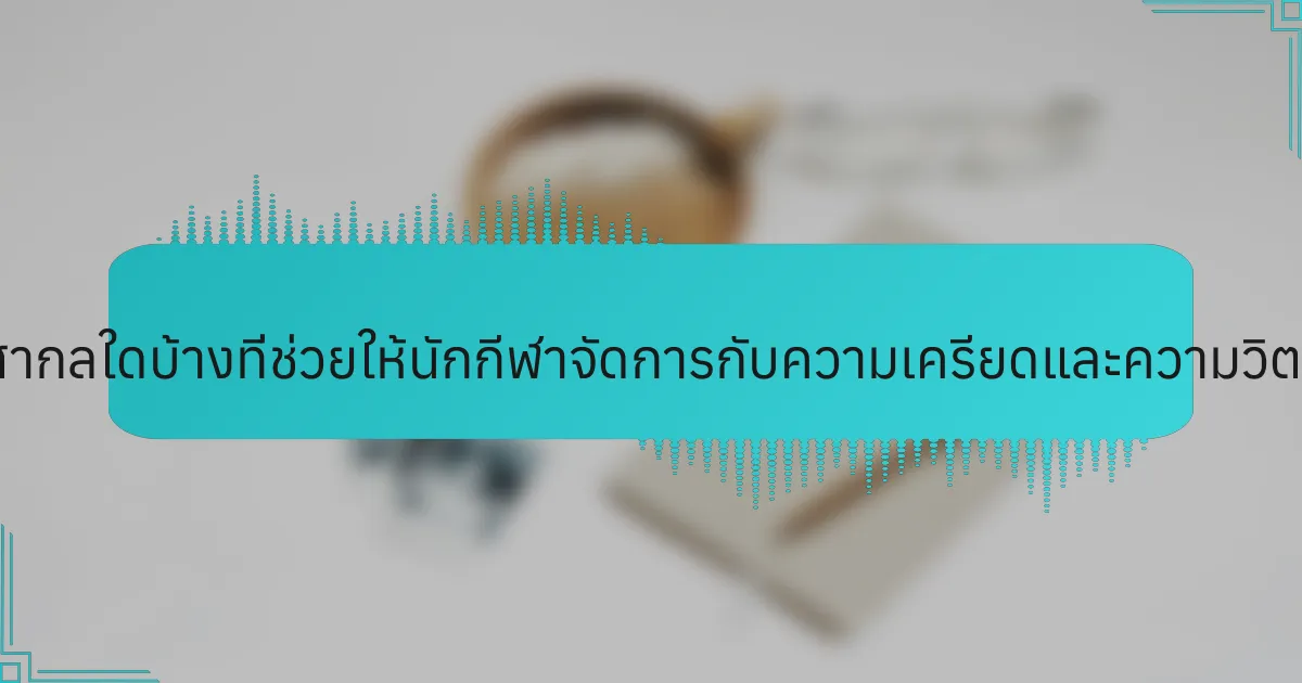 กลยุทธ์สากลใดบ้างที่ช่วยให้นักกีฬาจัดการกับความเครียดและความวิตกกังวล?