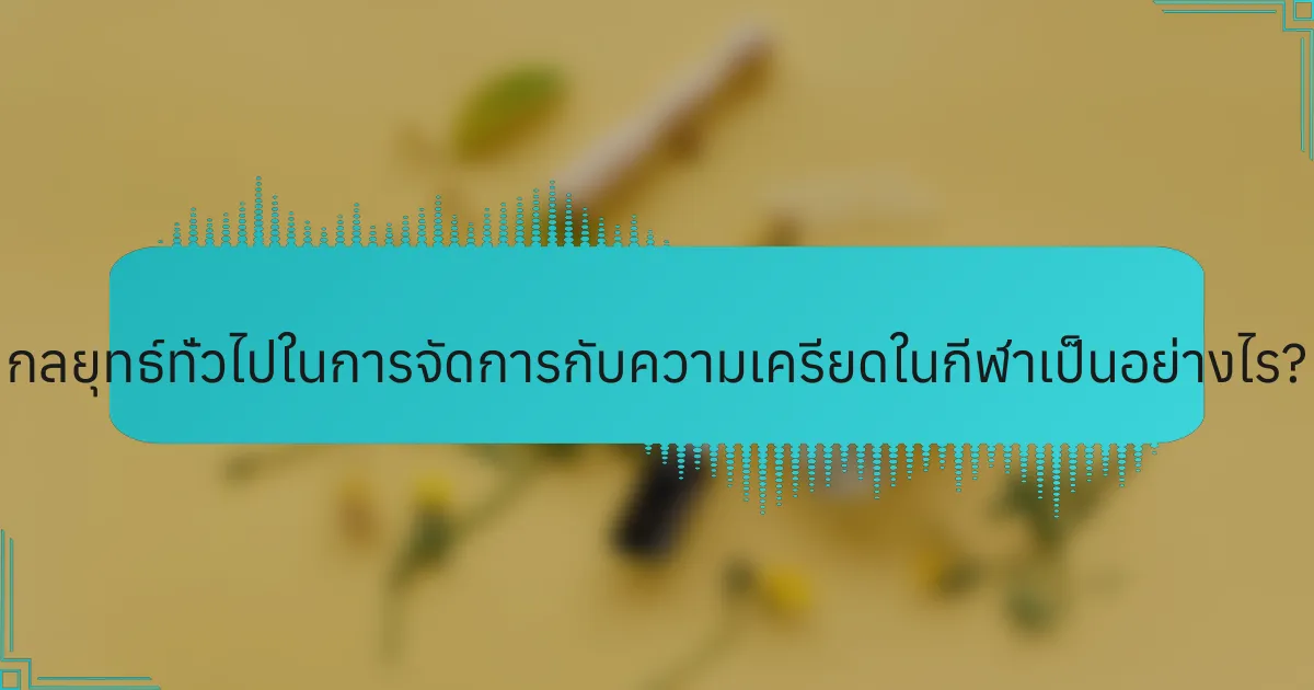 กลยุทธ์ทั่วไปในการจัดการกับความเครียดในกีฬาเป็นอย่างไร?