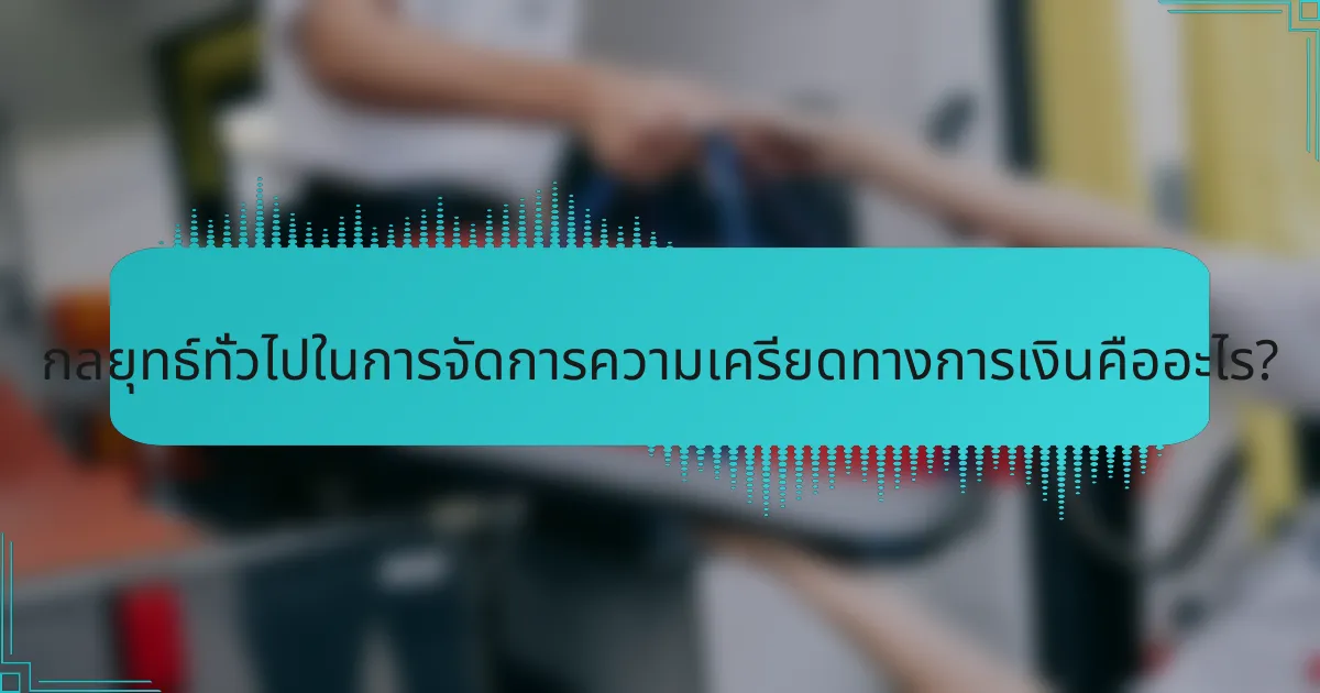 กลยุทธ์ทั่วไปในการจัดการความเครียดทางการเงินคืออะไร?