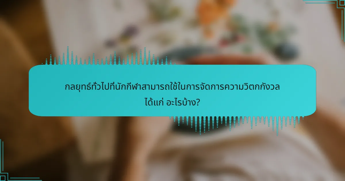 กลยุทธ์ทั่วไปที่นักกีฬาสามารถใช้ในการจัดการความวิตกกังวล ได้แก่ อะไรบ้าง?